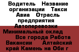 Водитель › Название организации ­ Такси Авиа › Отрасль предприятия ­ Автоперевозки › Минимальный оклад ­ 60 000 - Все города Работа » Вакансии   . Алтайский край,Камень-на-Оби г.